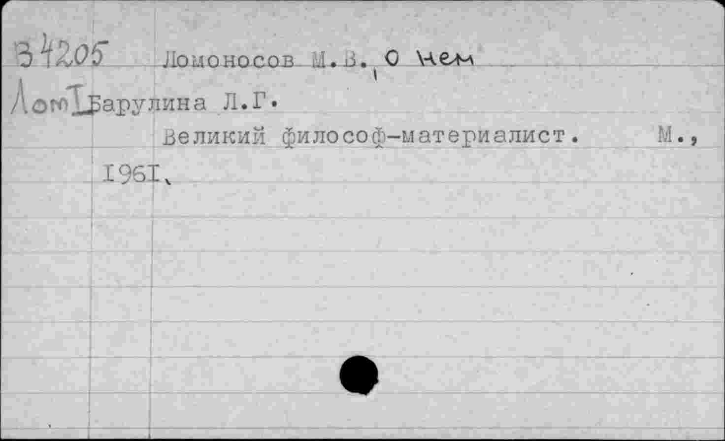 ﻿в	Ломоносов м.Л. О \челл
АогоХГарулина Л.Г.
Великий философ-материалист.
1961ч
м.,